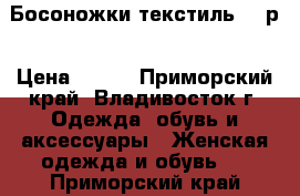 Босоножки текстиль 37 р › Цена ­ 400 - Приморский край, Владивосток г. Одежда, обувь и аксессуары » Женская одежда и обувь   . Приморский край